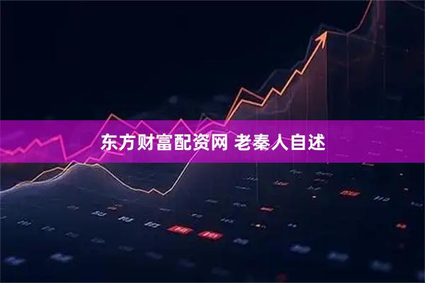 东方财富配资网 老秦人自述