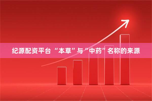 纪源配资平台 “本草”与“中药”名称的来源