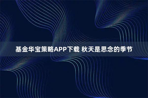 基金华宝策略APP下载 秋天是思念的季节