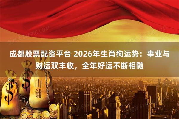 成都股票配资平台 2026年生肖狗运势：事业与财运双丰收，全年好运不断相随