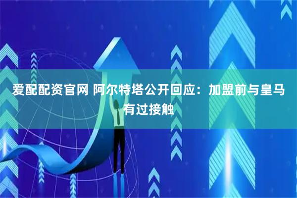 爱配配资官网 阿尔特塔公开回应：加盟前与皇马有过接触