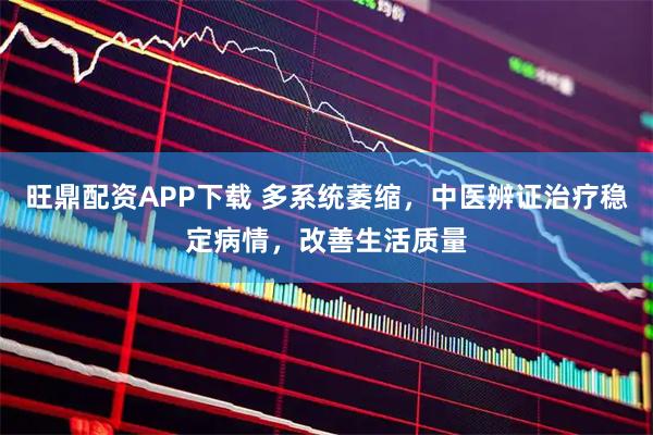 旺鼎配资APP下载 多系统萎缩，中医辨证治疗稳定病情，改善生活质量