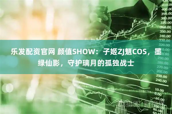 乐发配资官网 颜值SHOW：子姬ZJ魈COS，墨绿仙影，守护璃月的孤独战士