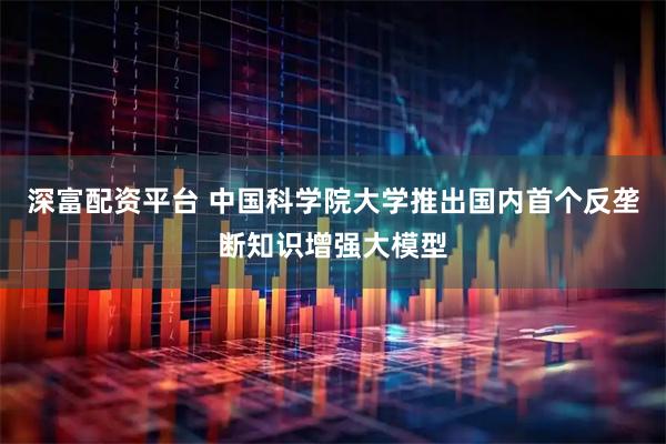 深富配资平台 中国科学院大学推出国内首个反垄断知识增强大模型