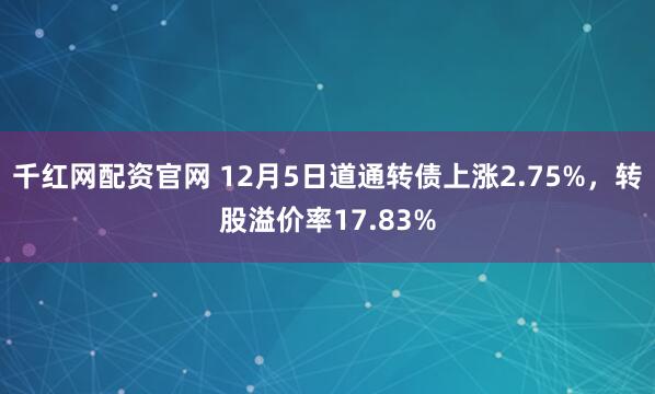 千红网配资官网 12月5日道通转债上涨2.75%，转股溢价率17.83%
