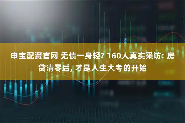 申宝配资官网 无债一身轻? 160人真实采访: 房贷清零后, 才是人生大考的开始