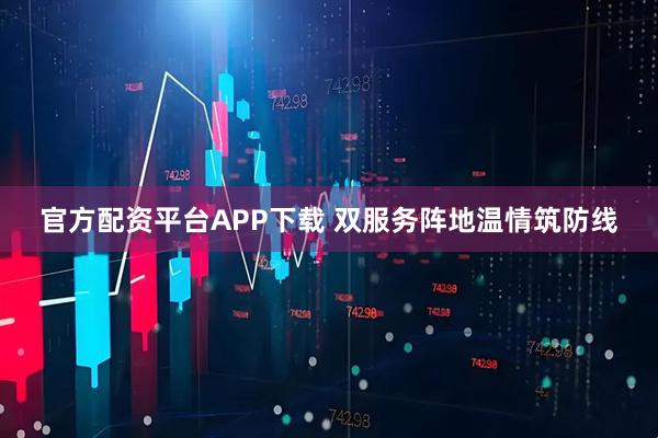 官方配资平台APP下载 双服务阵地温情筑防线