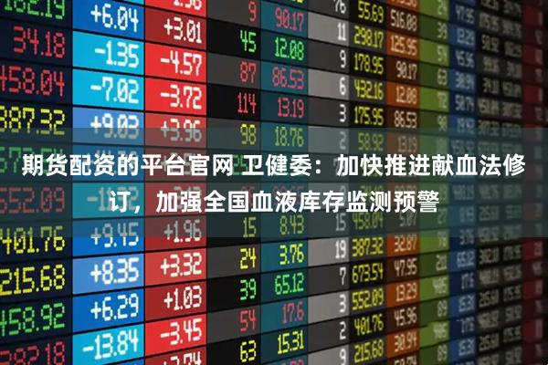 期货配资的平台官网 卫健委：加快推进献血法修订，加强全国血液库存监测预警