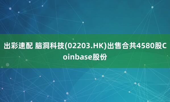出彩速配 脑洞科技(02203.HK)出售合共4580股Coinbase股份