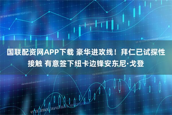 国联配资网APP下载 豪华进攻线！拜仁已试探性接触 有意签下纽卡边锋安东尼·戈登